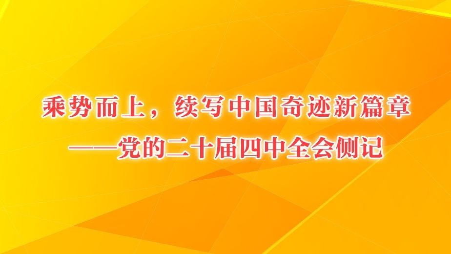 乘勢而上，續(xù)寫中國奇跡新篇章——黨的二十屆四中全會側(cè)記