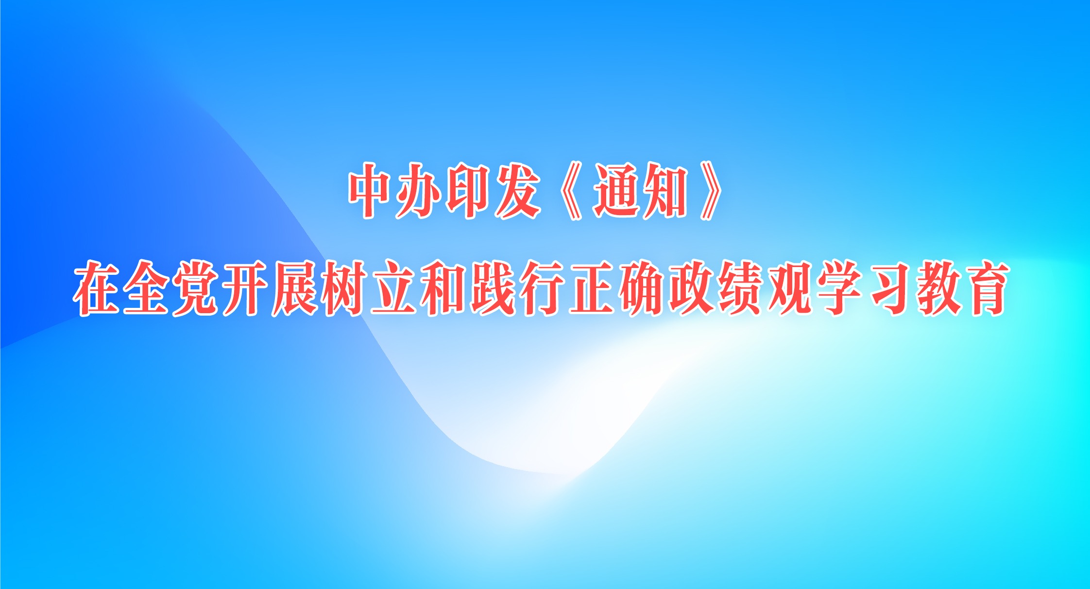 中办印发《通知》在全党开展树立和践行正确政绩观学习教育