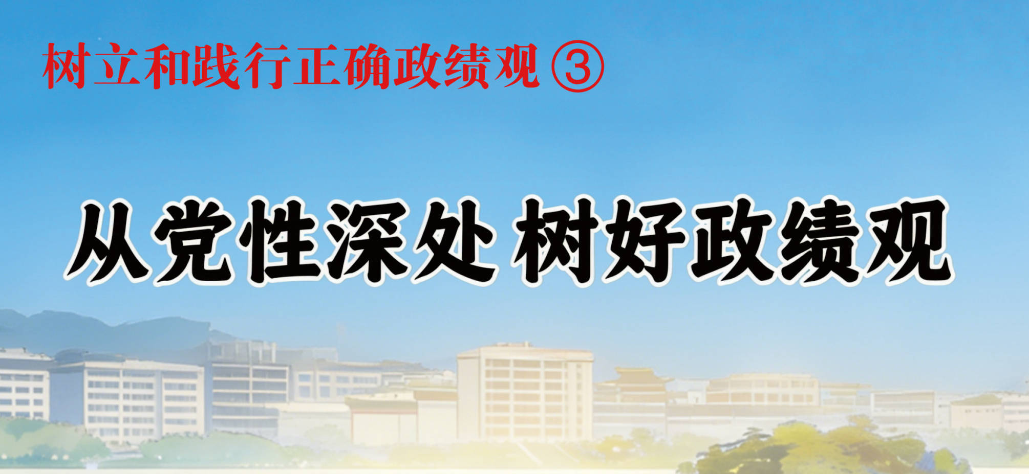 树立和践行正确政绩观③ 从党性深处树好政绩观