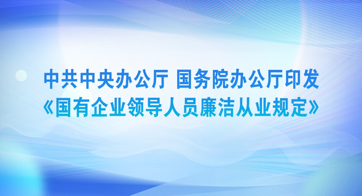 中共中央办公厅 国务院办公厅印发《国有企业领导人员廉洁从业规定》