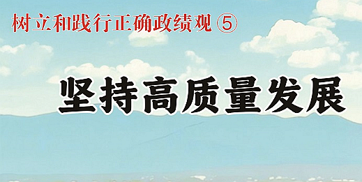 樹立和踐行正確政績觀⑤堅持高質量發展