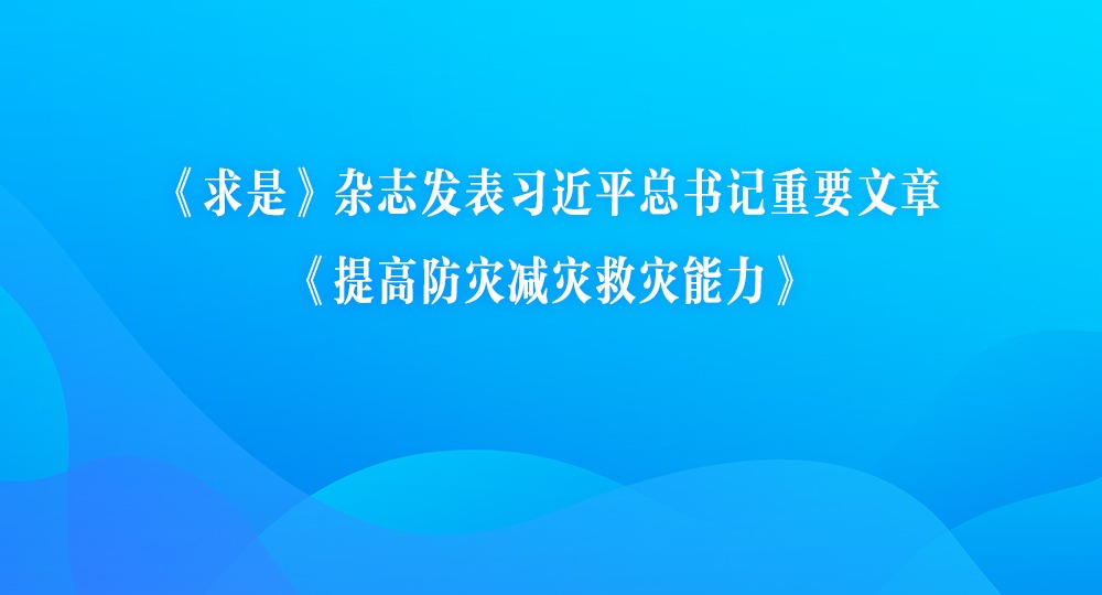 《求是》杂志发表习近平总书记重要文章《提高防灾减灾救灾能力》