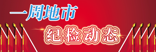 【一周地市纪检动态】集中反馈市本级医疗卫生领域巡察情况；对违规经商办企业问题再“亮剑”