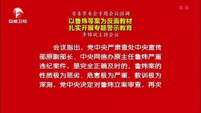 【纪检动态】省委常委会专题会议强调 以鲁炜等案为反面教材 扎实开展专题警示教育