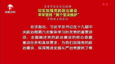 【纪检动态】省委常委会会议强调 切实加强党的政治建设 牢牢坚持“两个坚决维护”