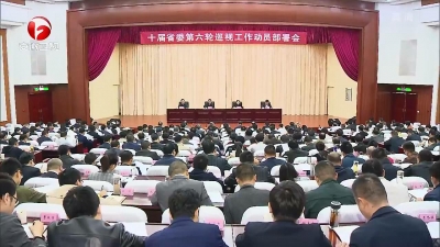 【纪检动态】十届省委第六轮巡视工作动员部署会召开