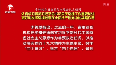 【纪检动态】李锦斌在省委书记专题会议上强调 认真学习贯彻习近平总书记关于巡视工作重要论述 更好地发挥巡视巡察在全面从严治党中的战略作用