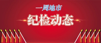【一周地市纪检动态】一区委原书记被“双开”；深入推进扫黑除恶专项斗争