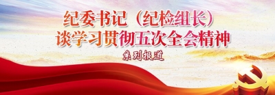 深化标本兼治  一体推进不敢腐、不能腐、不想腐——纪委书记（纪检组长）谈学习贯彻五次全会精神