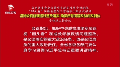【视频】省委常委会会议暨中央脱贫攻坚专项巡视“回头看”安徽省整改工作领导小组会议强调 坚持较真碰硬抓好整改落实 确保所有问题改彻底改到位