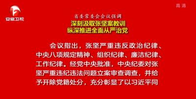 省委常委会会议强调：深刻汲取张坚案教训 纵深推进全面从严治党