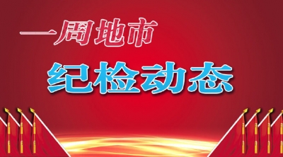 【一周地市纪检动态】一名正处级干部被双开；对2020年受处分人员开展“暖心回访”