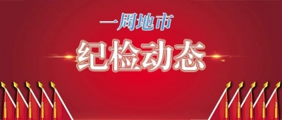 【一周地市纪检动态】8名处级干部被查；多市全面启动涉粮问题专项巡察