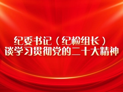 【纪委书记（纪检组长）谈学习贯彻党的二十大精神】驻省卫生健康委纪检监察组：深刻把握坚定不移全面从严治党的战略部署 引领保障纪检监察派驻工作高质量发展