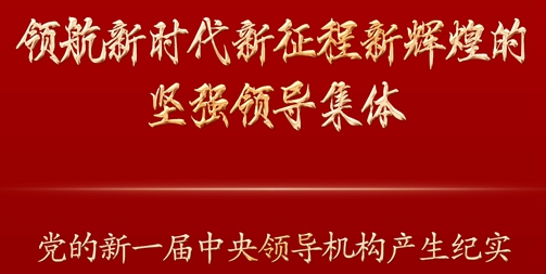 领航新时代新征程新辉煌的坚强领导集体——党的新一届中央领导机构产生纪实