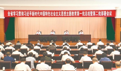 全省学习贯彻习近平新时代中国特色社会主义思想主题教育第一批总结暨第二批部署会议召开