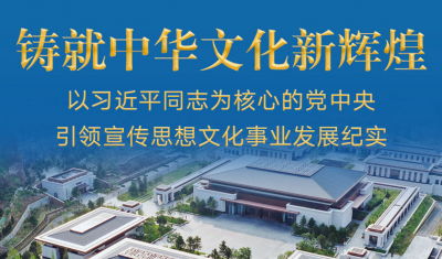铸就中华文化新辉煌——以习近平同志为核心的党中央引领宣传思想文化事业发展纪实