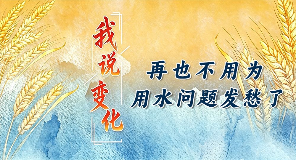 我说变化丨再也不用为用水问题发愁了