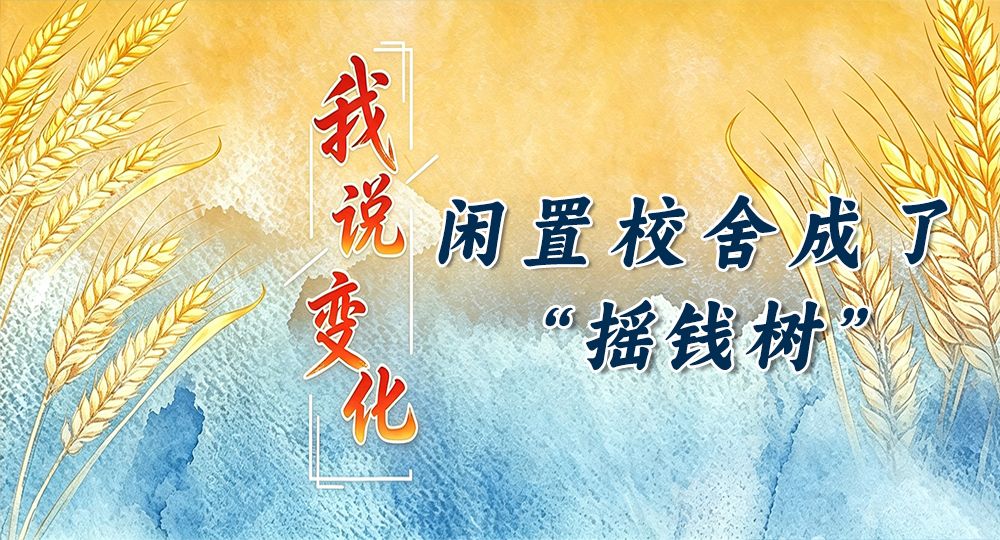 我说变化丨闲置校舍成了“摇钱树”