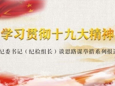 着力“五提”，打造忠诚干净担当执纪铁军——“学习贯彻十九大精神·纪委书记（纪检组长）谈思路谋举措”系列报道之十九