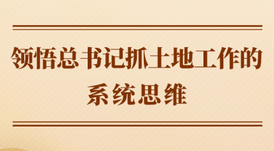 第一观察丨领悟总书记抓土地工作的系统思维