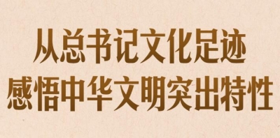 从总书记文化足迹感悟中华文明突出特性