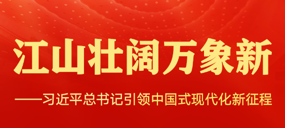江山壮阔万象新——习近平总书记引领中国式现代化新征程
