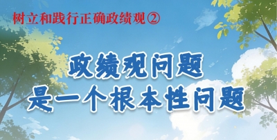 树立和践行正确政绩观②政绩观问题是一个根本性问题