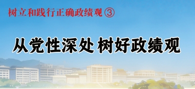 树立和践行正确政绩观③ 从党性深处树好政绩观