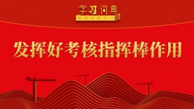 學習詞典?樹立和踐行正確政績觀丨發揮好考核指揮棒作用
