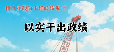 树立和践行正确政绩观⑦以实干出政绩