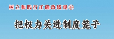 树立和践行正确政绩观⑭把权力关进制度笼子