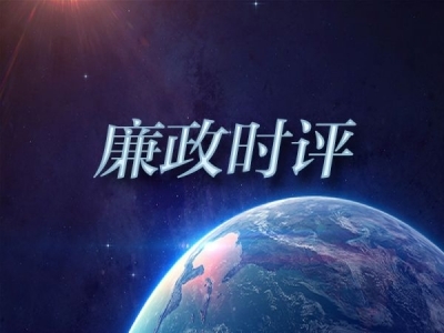 【廉政时评】以新时代廉洁文化涵养清风正气