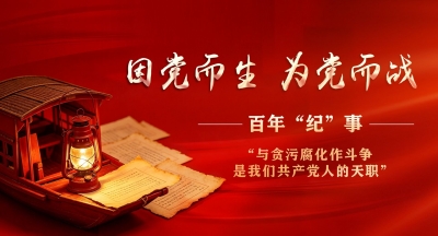 因党而生 为党而战——百年“纪”事⑪“与贪污腐化作斗争,是我们共产党人的天职”